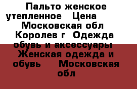 Пальто женское утепленное › Цена ­ 800 - Московская обл., Королев г. Одежда, обувь и аксессуары » Женская одежда и обувь   . Московская обл.